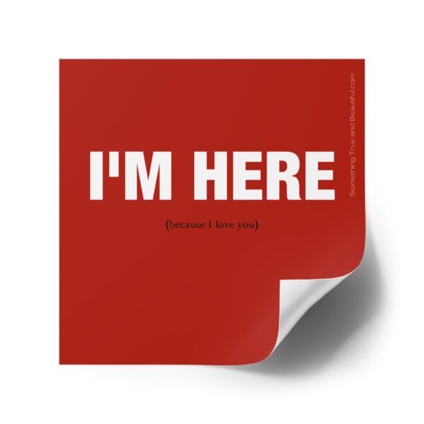 I'm Here (Because I Love You)- 4" Sticker